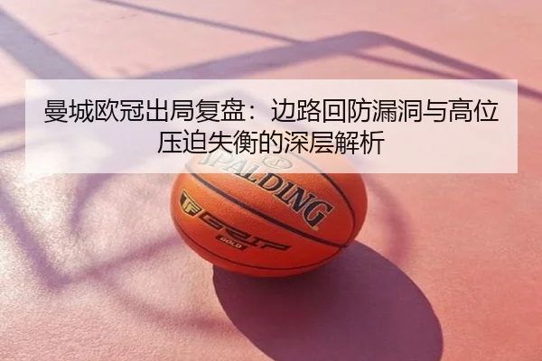 曼城欧冠出局复盘：边路回防漏洞与高位压迫失衡的深层解析