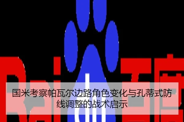 国米考察帕瓦尔边路角色变化与孔蒂式防线调整的战术启示