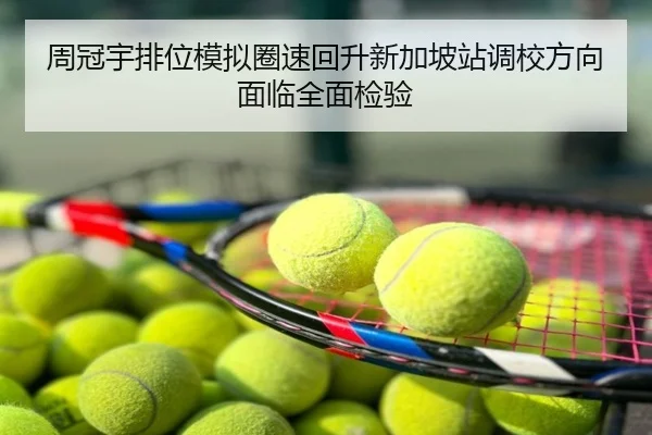 周冠宇排位模拟圈速回升新加坡站调校方向面临全面检验