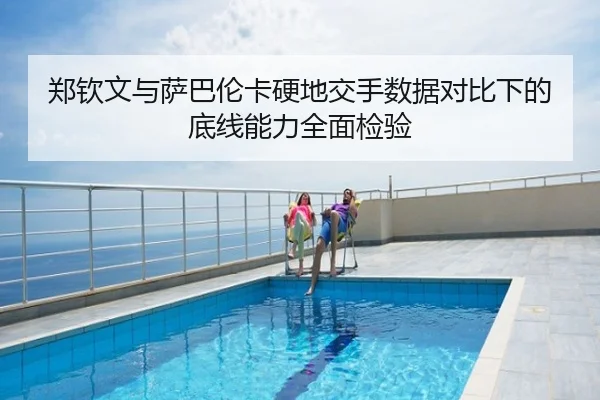 郑钦文与萨巴伦卡硬地交手数据对比下的底线能力全面检验